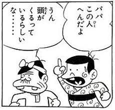 パパこの人へんだよ　うん 頭がくるっているらしいな……